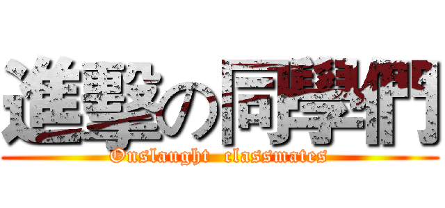 進擊の同學們 (Onslaught  classmates)