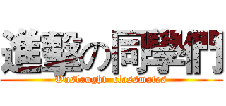 進擊の同學們 (Onslaught  classmates)