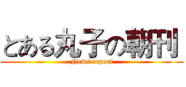 とある丸子の朝刊  (News report)