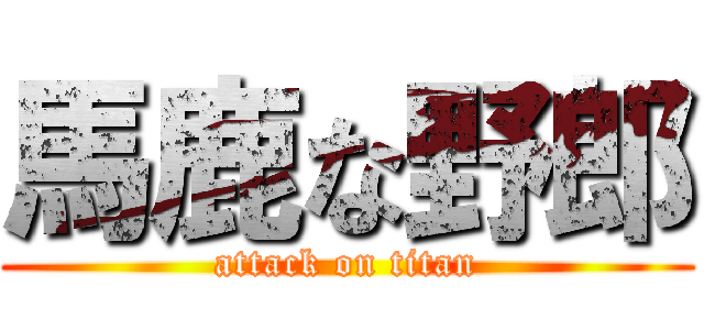 馬鹿な野郎 (attack on titan)