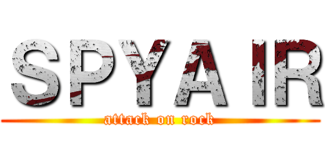 ＳＰＹＡＩＲ (attack on rock)