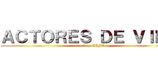 ＡＣＴＯＲＥＳ ＤＥ ＶＩＤＡ (attack on LIFE)