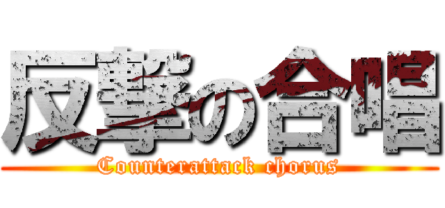 反撃の合唱 (Counterattack chorus)
