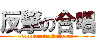 反撃の合唱 (Counterattack chorus)