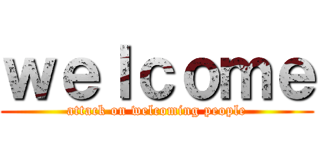 ｗｅｌｃｏｍｅ (attack on welcoming people)