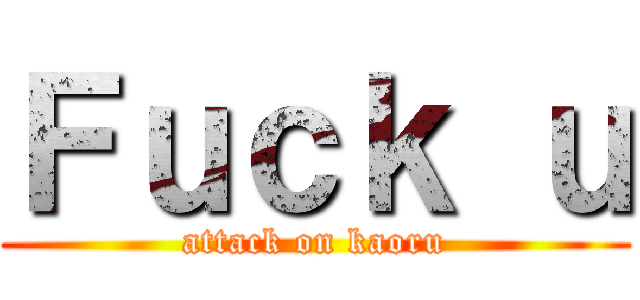 Ｆｕｃｋ ｕ (attack on kaoru)