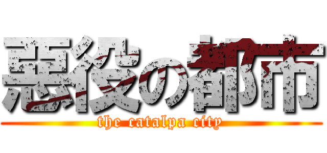 惡役の都市 (the catalpa city)