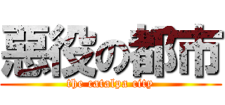 惡役の都市 (the catalpa city)