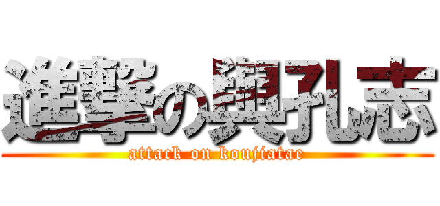 進撃の與孔志 (attack on koujiatae)