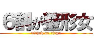６割が整形女 (attack on titan)