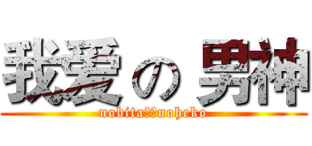 我爱 の 男神 (nobita。。noheko)