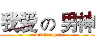 我爱 の 男神 (nobita。。noheko)
