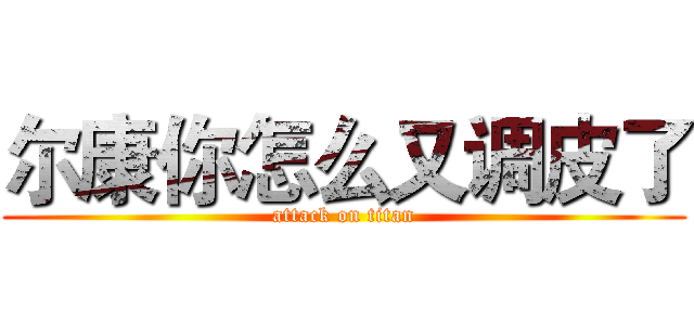 尔康你怎么又调皮了 (attack on titan)
