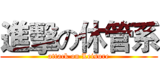 進擊の休管系 (attack on Leisure)