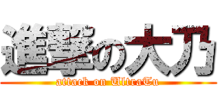 進撃の大乃 (attack on UltraTu)