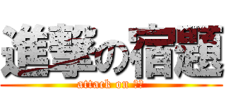 進撃の宿題 (attack on へふ)