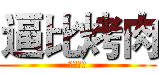 逼比烤肉 (逼比烤肉)