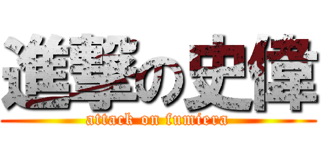 進撃の史偉 (attack on fumiera)