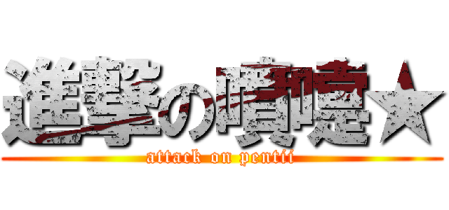 進撃の噴嚏★ (attack on pentii)