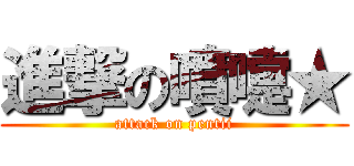 進撃の噴嚏★ (attack on pentii)