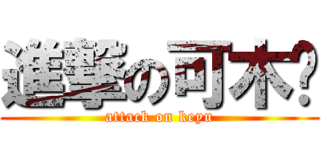 進撃の可木俞 (attack on keyu)
