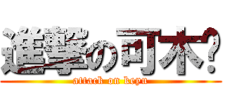 進撃の可木俞 (attack on keyu)