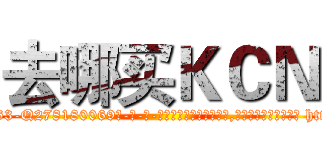 去哪买ＫＣＮ (去哪买KCN【电-186x2687x6963-Q278180069元-吉-药-业】我们做的是长期生意,靠的是老客户长期支持 http://sngk.net/QKwiGR
)
