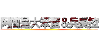 阿簡是大笨蛋＆兵長控 ()