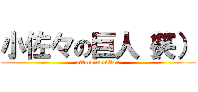小佐々の巨人（笑） (attack on titan)