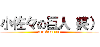 小佐々の巨人（笑） (attack on titan)