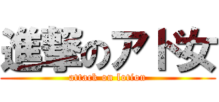 進撃のアド女 (attack on lotion)