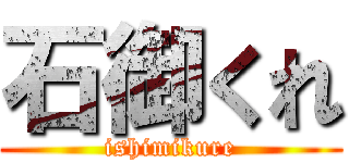 石御くれ (ishimikure)