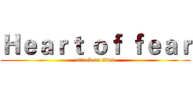 Ｈｅａｒｔ ｏｆ ｆｅａｒ (attack on titan)