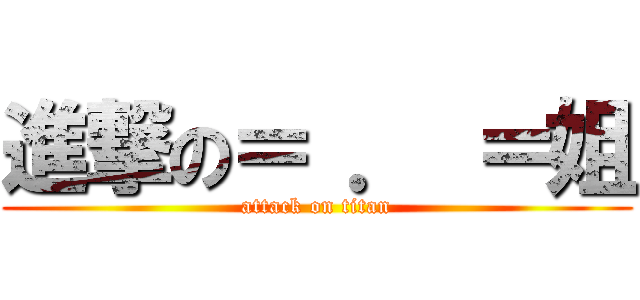 進撃の＝ ． ＝姐 (attack on titan)