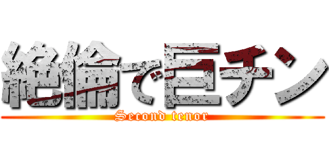 絶倫で巨チン (Second tenor)