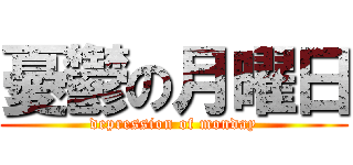 憂鬱の月曜日 (depression of monday)