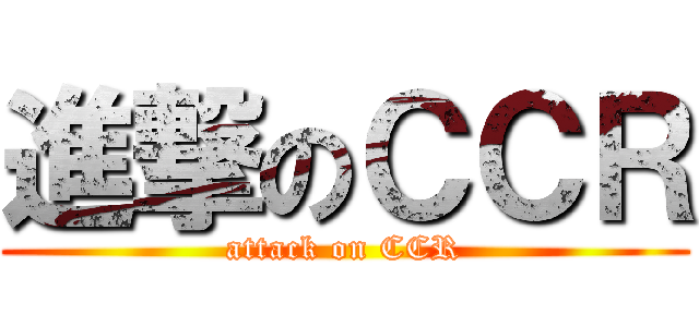 進撃のＣＣＲ (attack on CCR)