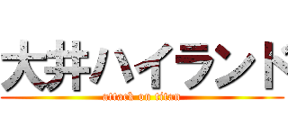 大井ハイランド (attack on titan)