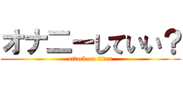 オナ二ーしていい？ (attack on titan)