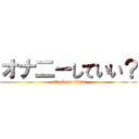 オナ二ーしていい？ (attack on titan)