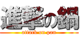 進撃の鍋 (attack on pan)