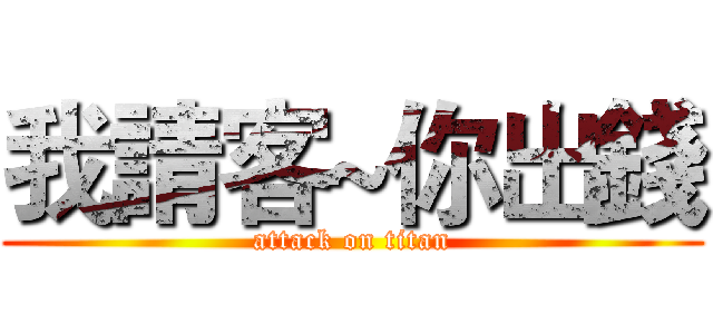 我請客~你出錢 (attack on titan)
