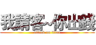 我請客~你出錢 (attack on titan)