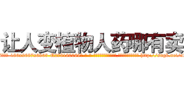 让人变植物人药哪有卖 (让人变植物人药哪有卖【电-186x2687x6963-Q278180069元-吉-药-业】我们做的是长期生意,靠的是老客户长期支持 http://sngk.net/xZIGt7
)