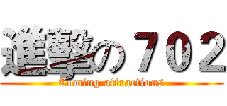 進擊の７０２ (Coming attractions)