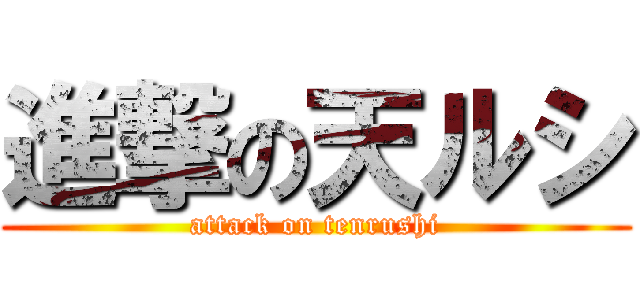 進撃の天ルシ (attack on tenrushi)