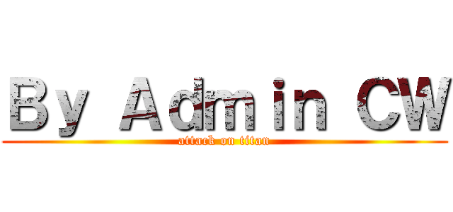 Ｂｙ Ａｄｍｉｎ ＣＷ (attack on titan)