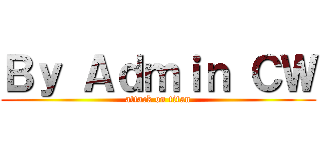 Ｂｙ Ａｄｍｉｎ ＣＷ (attack on titan)
