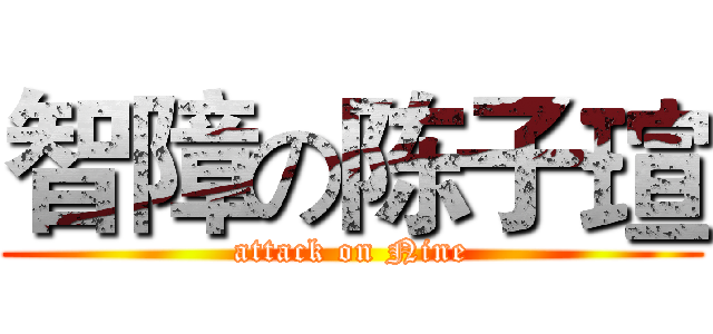 智障の陈子瑄 (attack on Nine)