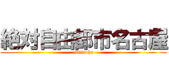 絶対自由都市名古屋 (Miso ha)